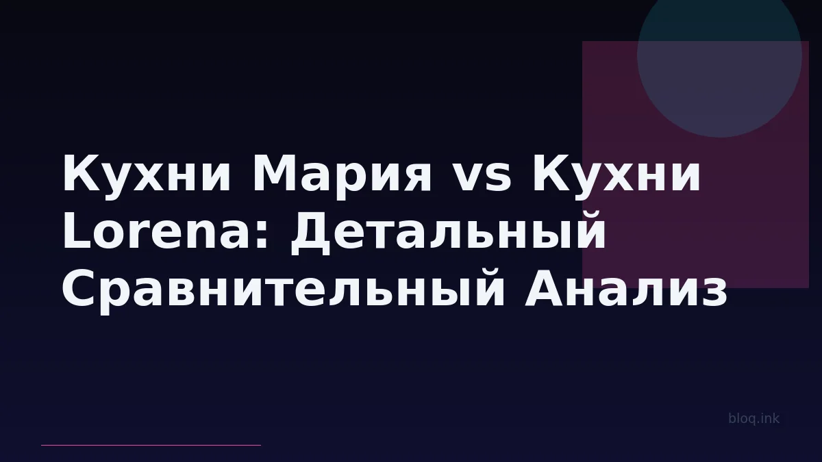 Кухни Мария vs Кухни Lorena: Детальный Сравнительный Анализ Дизайна, Качества и Сервиса