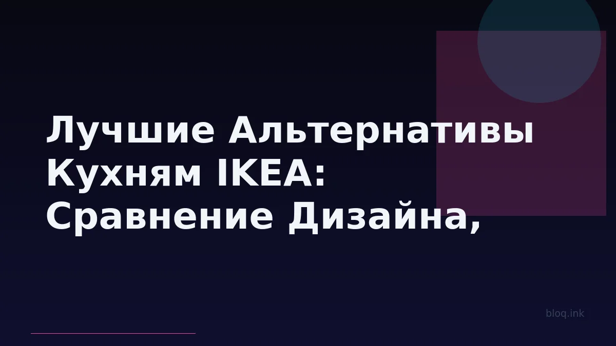 Лучшие Альтернативы Кухням IKEA: Сравнение Дизайна, Качества и Сервиса (Marya и Другие)