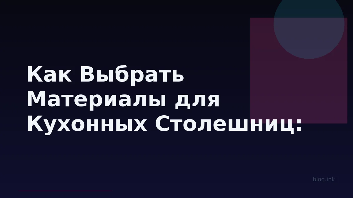 Как Выбрать Материалы для Кухонных Столешниц: Полное Руководство по Прочности, Стилю и Уходу